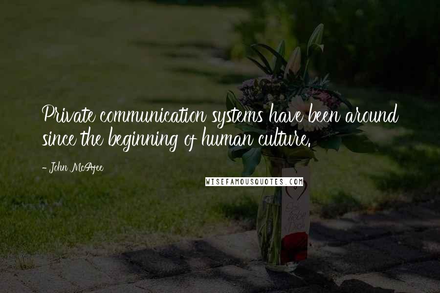 John McAfee Quotes: Private communication systems have been around since the beginning of human culture.