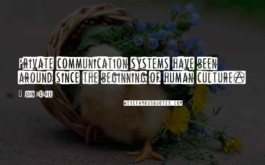 John McAfee Quotes: Private communication systems have been around since the beginning of human culture.