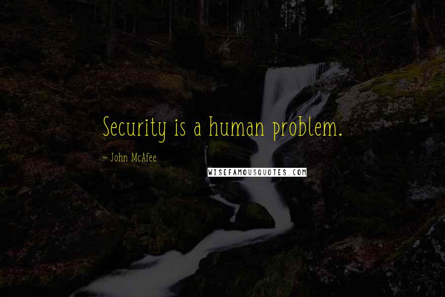 John McAfee Quotes: Security is a human problem.