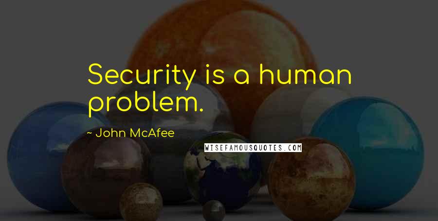 John McAfee Quotes: Security is a human problem.