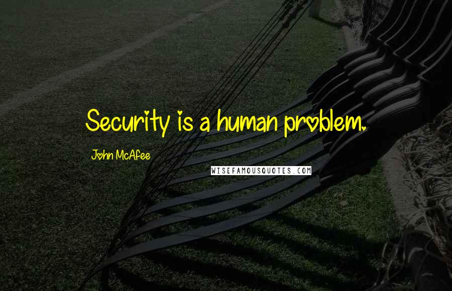 John McAfee Quotes: Security is a human problem.