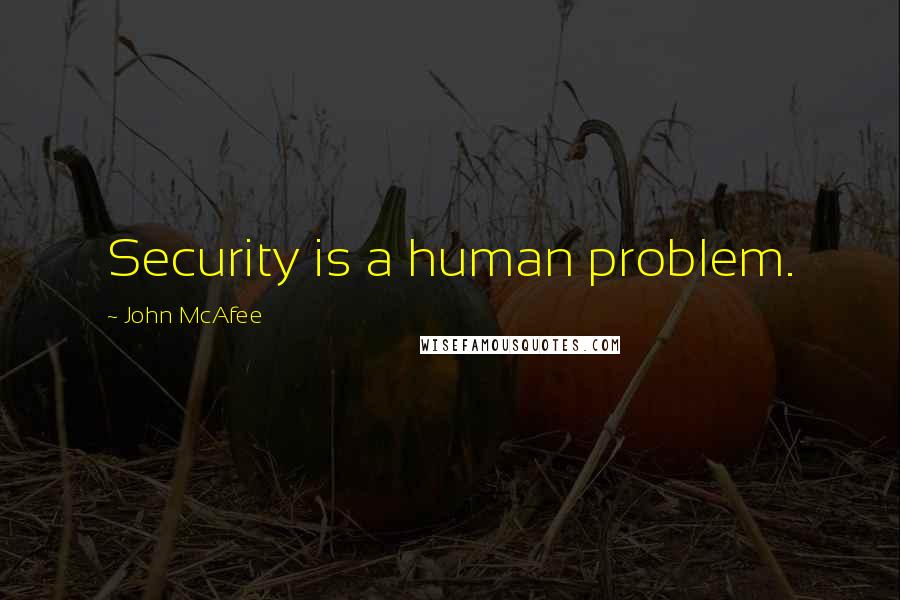 John McAfee Quotes: Security is a human problem.