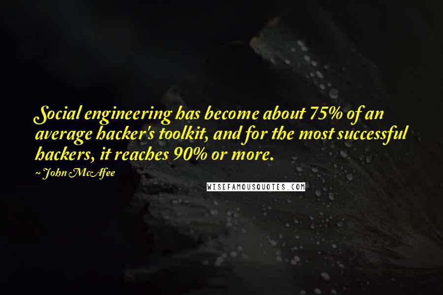 John McAfee Quotes: Social engineering has become about 75% of an average hacker's toolkit, and for the most successful hackers, it reaches 90% or more.