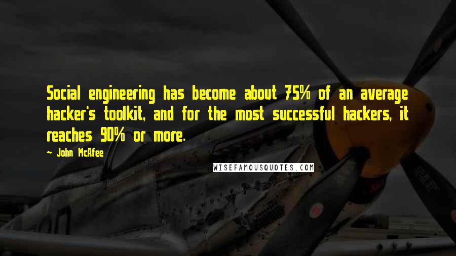 John McAfee Quotes: Social engineering has become about 75% of an average hacker's toolkit, and for the most successful hackers, it reaches 90% or more.