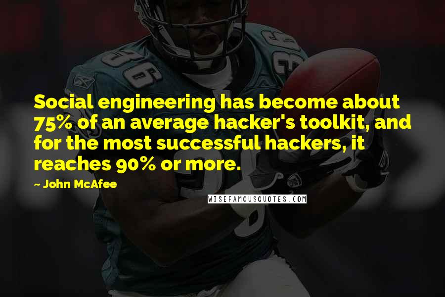 John McAfee Quotes: Social engineering has become about 75% of an average hacker's toolkit, and for the most successful hackers, it reaches 90% or more.