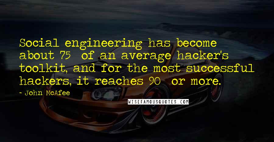 John McAfee Quotes: Social engineering has become about 75% of an average hacker's toolkit, and for the most successful hackers, it reaches 90% or more.