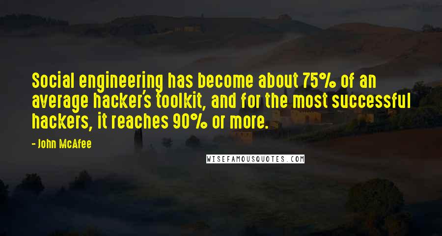 John McAfee Quotes: Social engineering has become about 75% of an average hacker's toolkit, and for the most successful hackers, it reaches 90% or more.