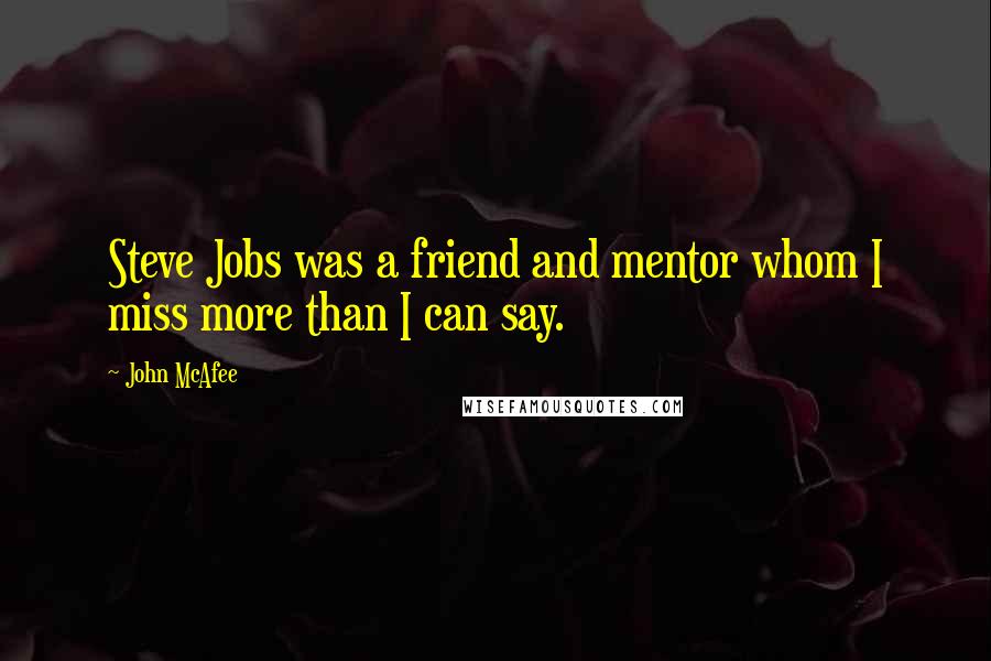 John McAfee Quotes: Steve Jobs was a friend and mentor whom I miss more than I can say.