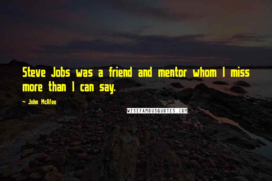 John McAfee Quotes: Steve Jobs was a friend and mentor whom I miss more than I can say.