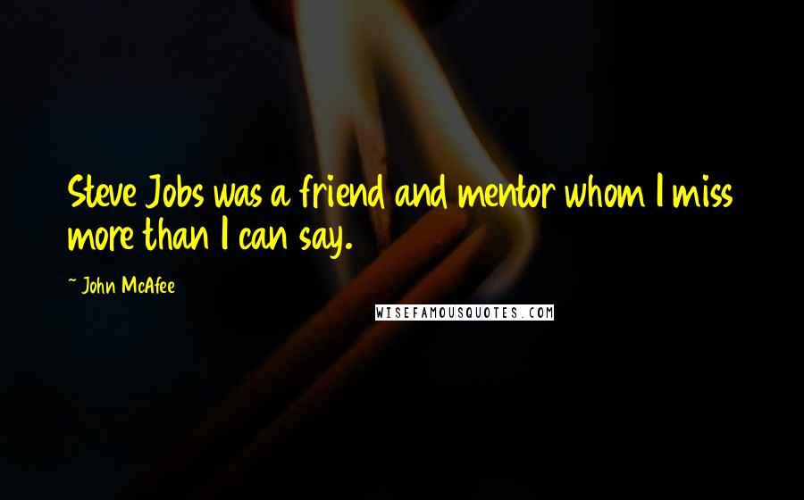 John McAfee Quotes: Steve Jobs was a friend and mentor whom I miss more than I can say.