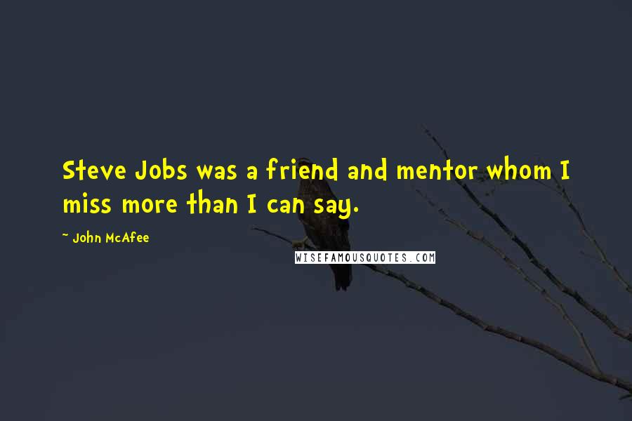 John McAfee Quotes: Steve Jobs was a friend and mentor whom I miss more than I can say.