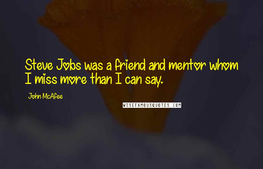 John McAfee Quotes: Steve Jobs was a friend and mentor whom I miss more than I can say.