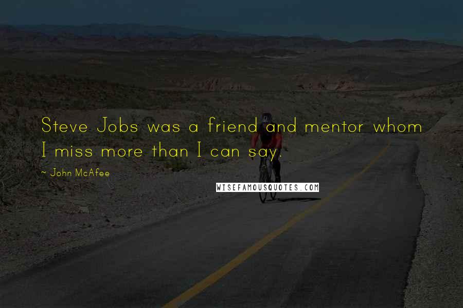 John McAfee Quotes: Steve Jobs was a friend and mentor whom I miss more than I can say.