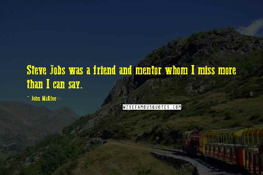 John McAfee Quotes: Steve Jobs was a friend and mentor whom I miss more than I can say.