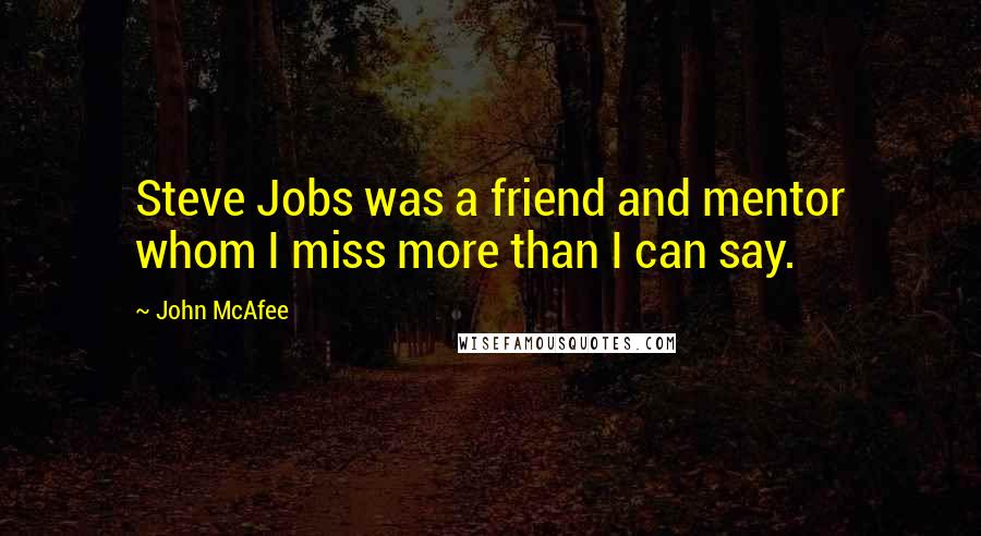 John McAfee Quotes: Steve Jobs was a friend and mentor whom I miss more than I can say.