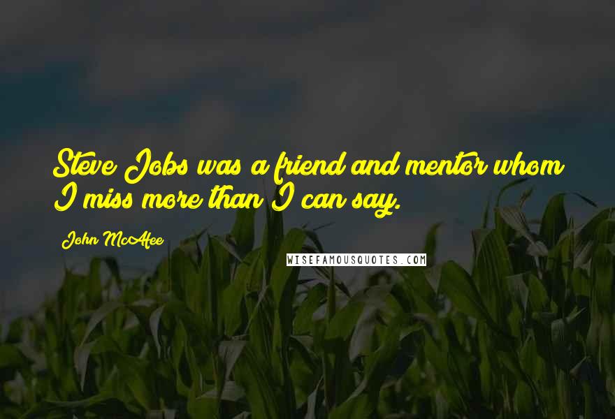 John McAfee Quotes: Steve Jobs was a friend and mentor whom I miss more than I can say.