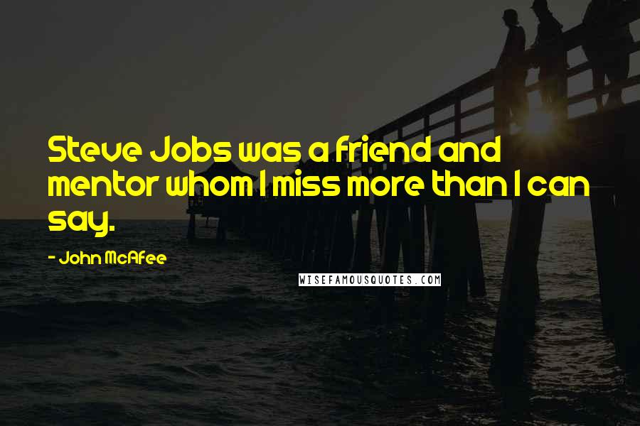 John McAfee Quotes: Steve Jobs was a friend and mentor whom I miss more than I can say.