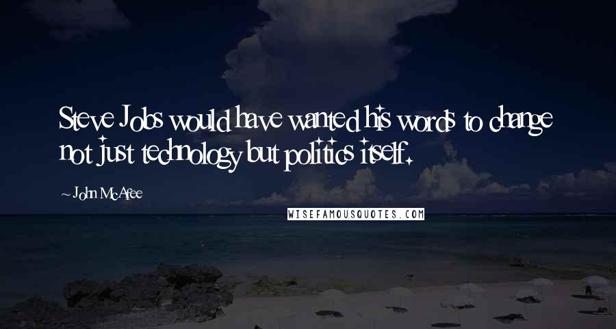 John McAfee Quotes: Steve Jobs would have wanted his words to change not just technology but politics itself.