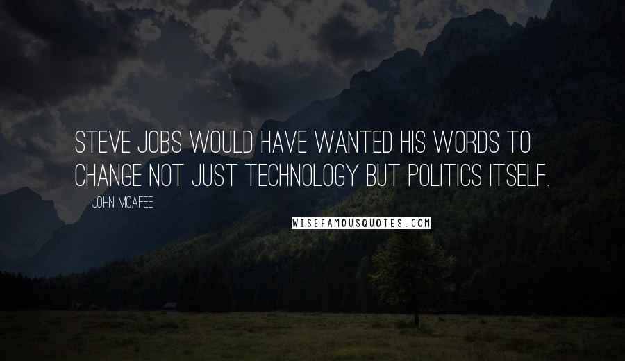 John McAfee Quotes: Steve Jobs would have wanted his words to change not just technology but politics itself.