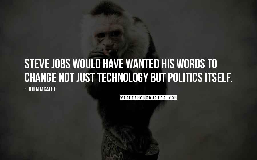 John McAfee Quotes: Steve Jobs would have wanted his words to change not just technology but politics itself.