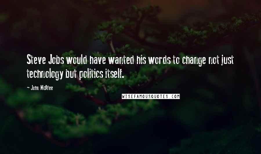 John McAfee Quotes: Steve Jobs would have wanted his words to change not just technology but politics itself.