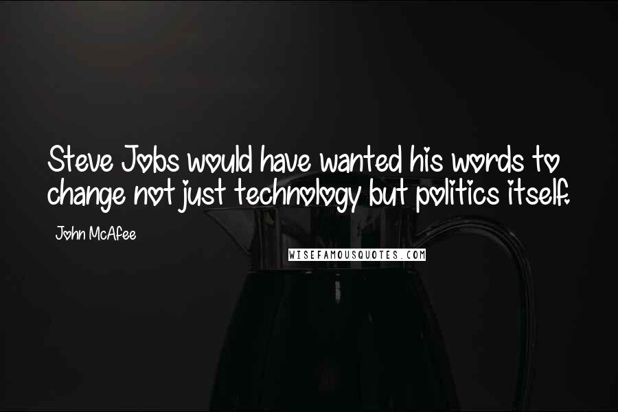 John McAfee Quotes: Steve Jobs would have wanted his words to change not just technology but politics itself.