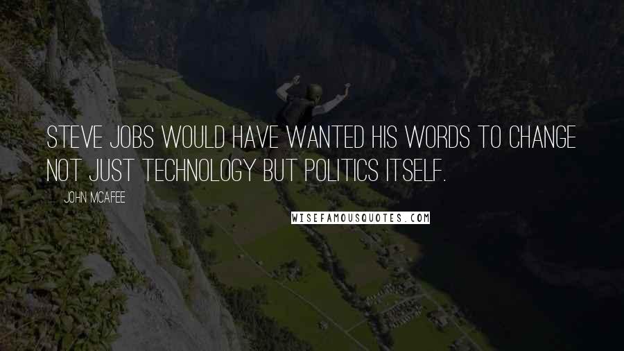 John McAfee Quotes: Steve Jobs would have wanted his words to change not just technology but politics itself.