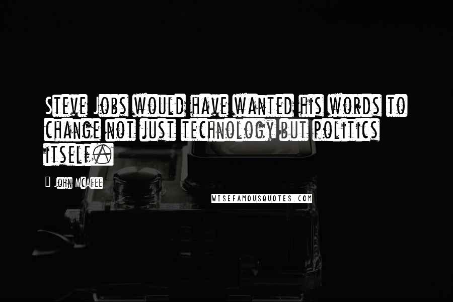 John McAfee Quotes: Steve Jobs would have wanted his words to change not just technology but politics itself.