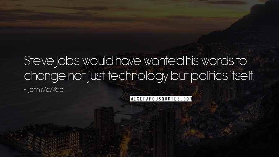 John McAfee Quotes: Steve Jobs would have wanted his words to change not just technology but politics itself.