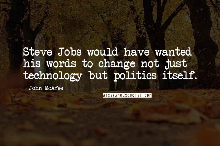 John McAfee Quotes: Steve Jobs would have wanted his words to change not just technology but politics itself.