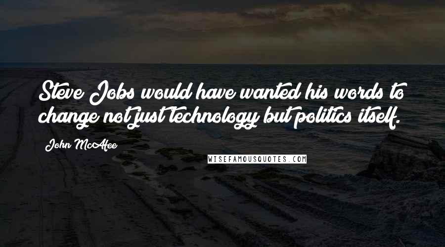 John McAfee Quotes: Steve Jobs would have wanted his words to change not just technology but politics itself.