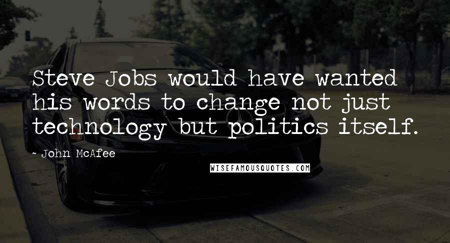 John McAfee Quotes: Steve Jobs would have wanted his words to change not just technology but politics itself.