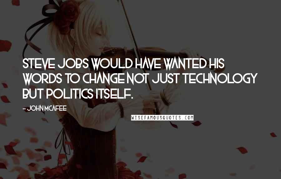 John McAfee Quotes: Steve Jobs would have wanted his words to change not just technology but politics itself.