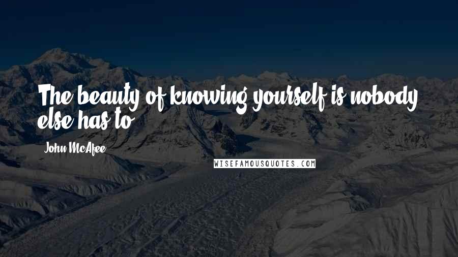 John McAfee Quotes: The beauty of knowing yourself is nobody else has to.