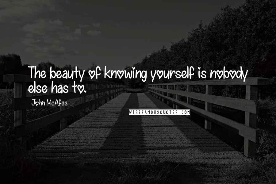 John McAfee Quotes: The beauty of knowing yourself is nobody else has to.