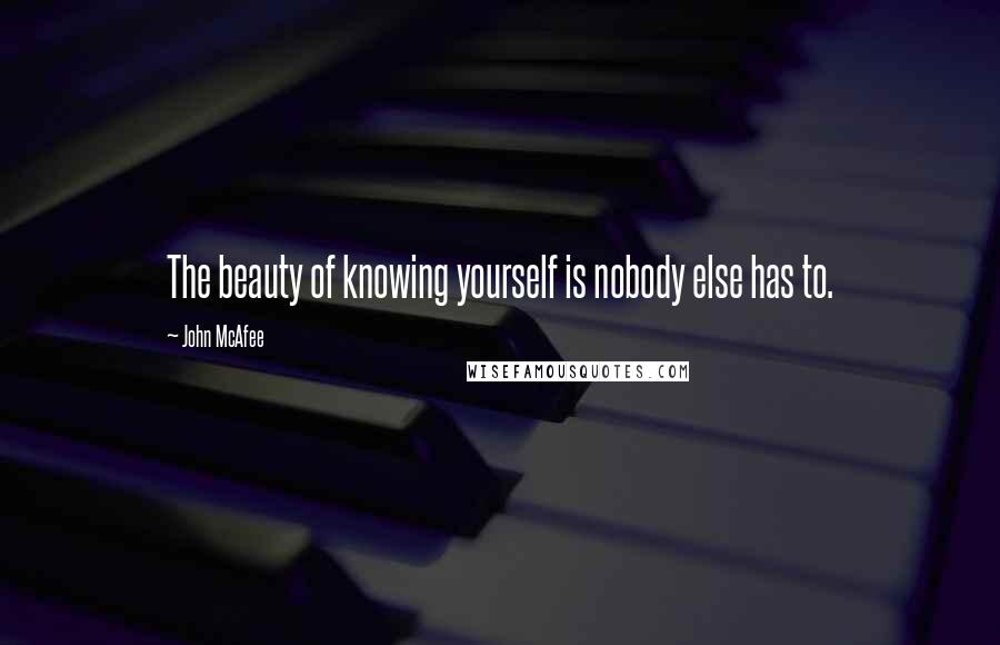 John McAfee Quotes: The beauty of knowing yourself is nobody else has to.
