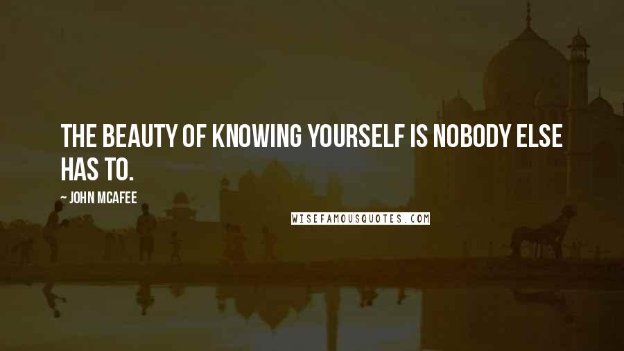 John McAfee Quotes: The beauty of knowing yourself is nobody else has to.