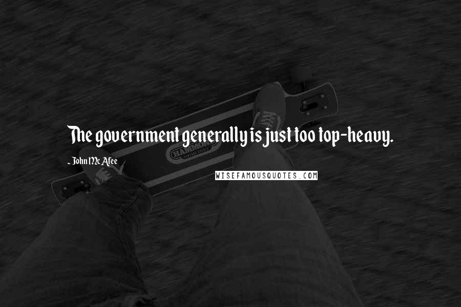 John McAfee Quotes: The government generally is just too top-heavy.