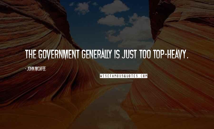 John McAfee Quotes: The government generally is just too top-heavy.