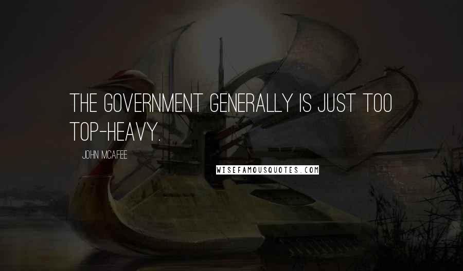 John McAfee Quotes: The government generally is just too top-heavy.