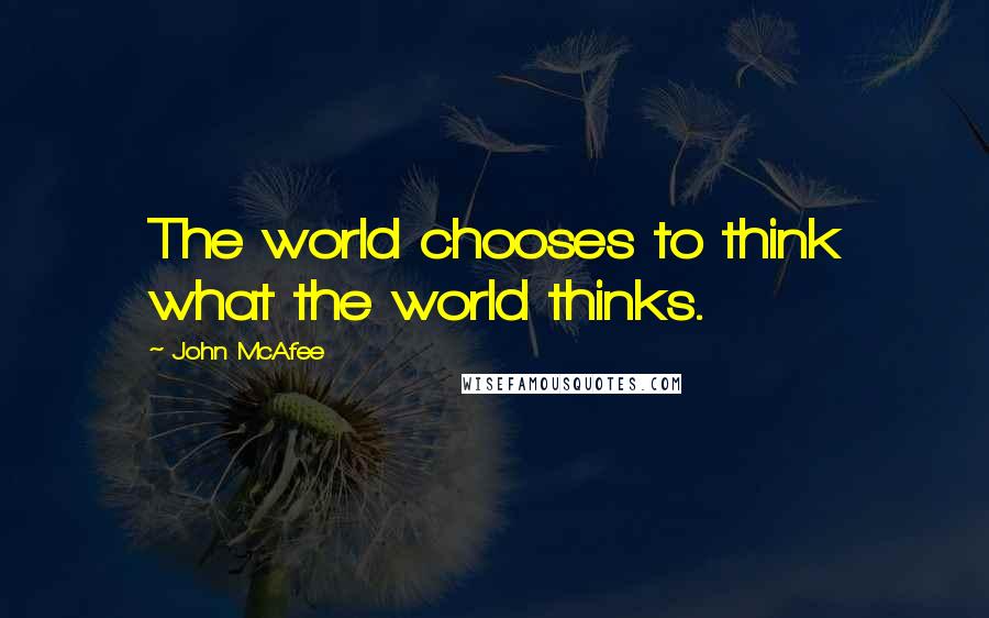 John McAfee Quotes: The world chooses to think what the world thinks.