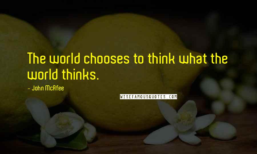 John McAfee Quotes: The world chooses to think what the world thinks.