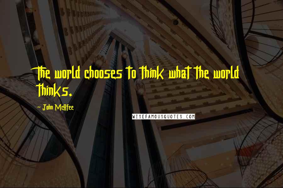 John McAfee Quotes: The world chooses to think what the world thinks.