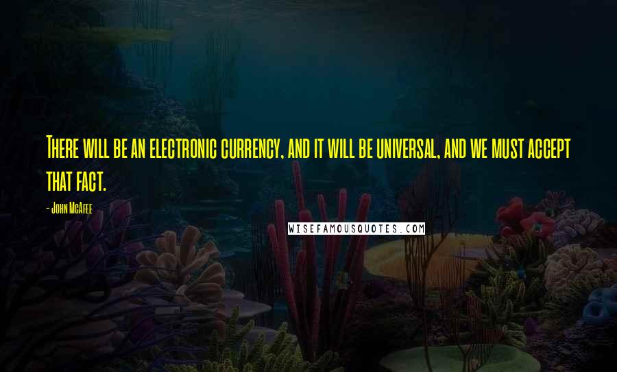 John McAfee Quotes: There will be an electronic currency, and it will be universal, and we must accept that fact.