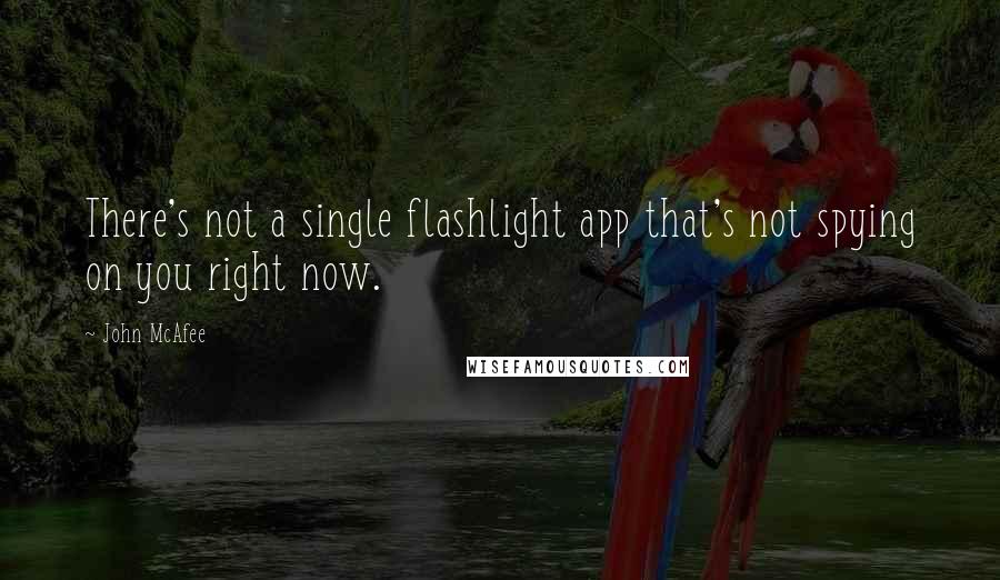 John McAfee Quotes: There's not a single flashlight app that's not spying on you right now.