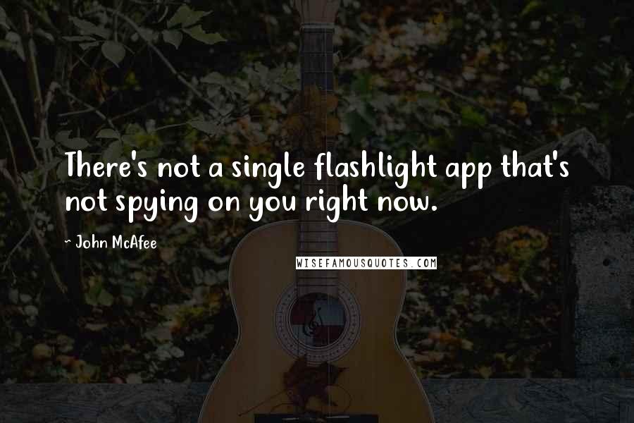 John McAfee Quotes: There's not a single flashlight app that's not spying on you right now.