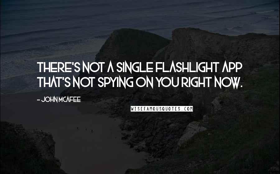 John McAfee Quotes: There's not a single flashlight app that's not spying on you right now.