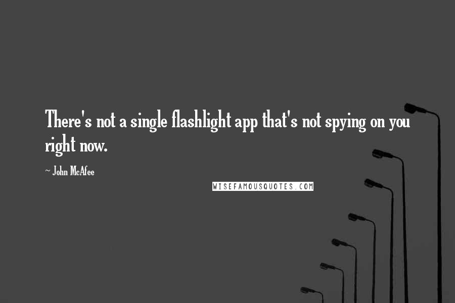 John McAfee Quotes: There's not a single flashlight app that's not spying on you right now.