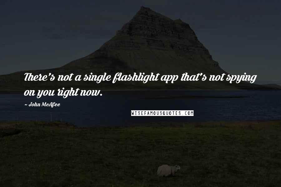 John McAfee Quotes: There's not a single flashlight app that's not spying on you right now.