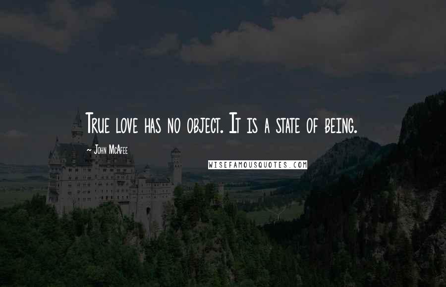 John McAfee Quotes: True love has no object. It is a state of being.